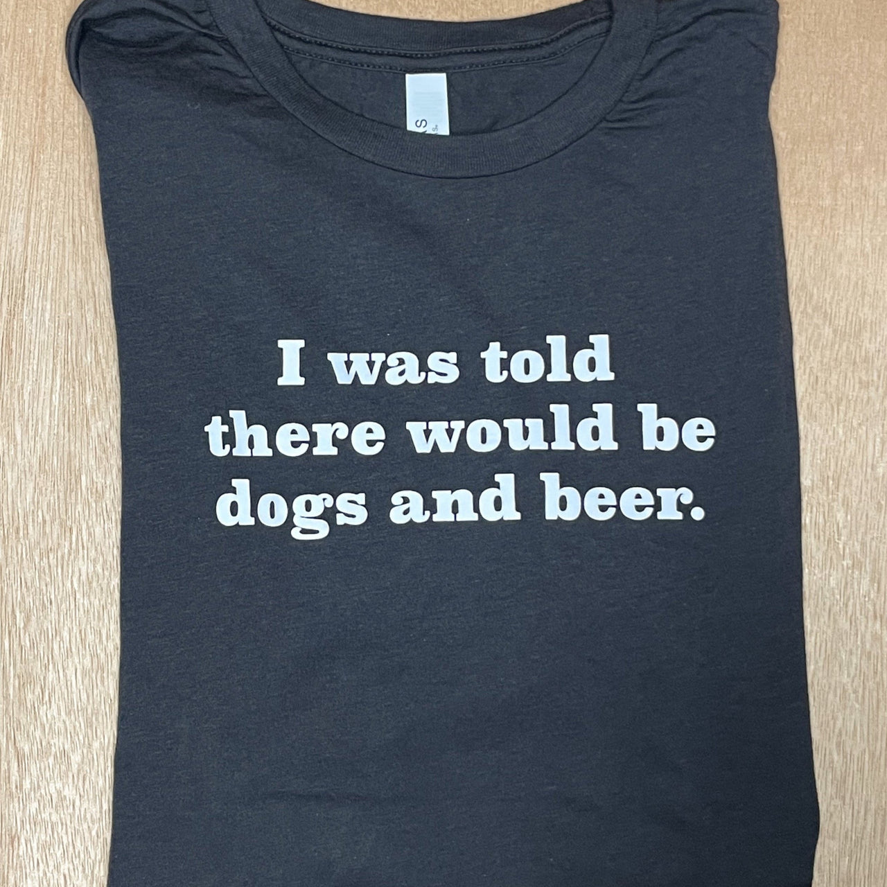 charcoal grey shirt with white text that reads I was told there would be dogs and beer.